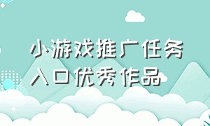 小游戏推广任务入口优秀作品