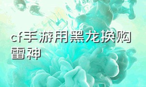 cf手游用黑龙换购雷神