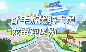 cf手游黑骑士黑龙雷神区别