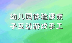 幼儿园体验课亲子互动游戏手工