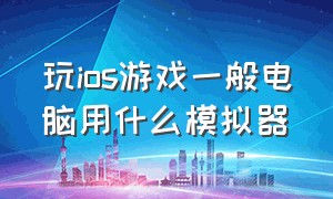 玩ios游戏一般电脑用什么模拟器