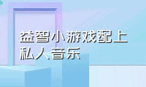 益智小游戏配上私人音乐