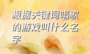 根据关键词唱歌的游戏叫什么名字