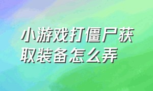 小游戏打僵尸获取装备怎么弄