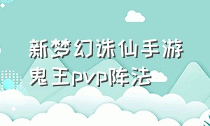 新梦幻诛仙手游鬼王pvp阵法