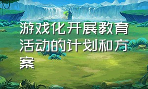 游戏化开展教育活动的计划和方案