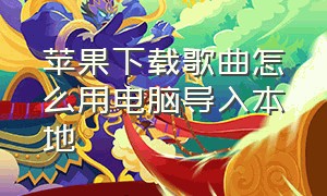 苹果下载歌曲怎么用电脑导入本地