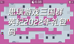 思璞游戏三国群英纪2022年礼包码