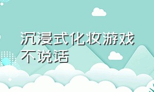 沉浸式化妆游戏不说话