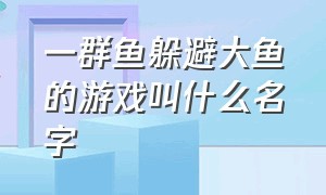 一群鱼躲避大鱼的游戏叫什么名字