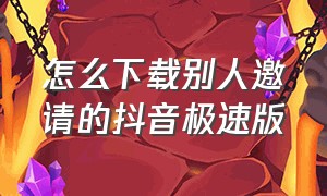 怎么下载别人邀请的抖音极速版