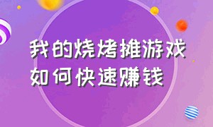 我的烧烤摊游戏如何快速赚钱