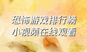 恐怖游戏排行榜小视频在线观看