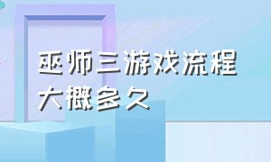 巫师三游戏流程大概多久