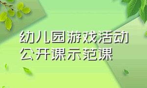 幼儿园游戏活动公开课示范课