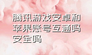 腾讯游戏安卓和苹果账号互通吗安全吗