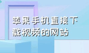 苹果手机直接下载视频的网站