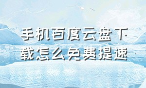 手机百度云盘下载怎么免费提速