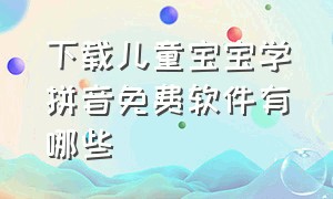 下载儿童宝宝学拼音免费软件有哪些