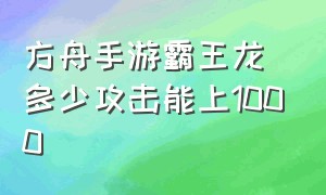 方舟手游霸王龙多少攻击能上1000