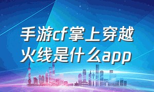 手游cf掌上穿越火线是什么app