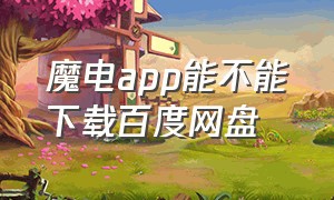 魔电app能不能下载百度网盘