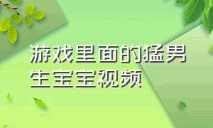 游戏里面的猛男生宝宝视频