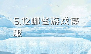 5.12哪些游戏停服