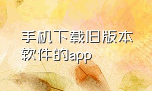 手机下载旧版本软件的app