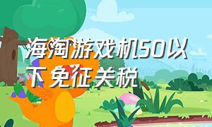 海淘游戏机50以下免征关税