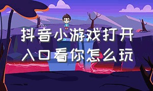 抖音小游戏打开入口看你怎么玩