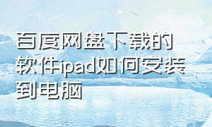 百度网盘下载的软件ipad如何安装到电脑