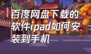 百度网盘下载的软件ipad如何安装到手机