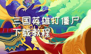 三国英雄打僵尸下载教程