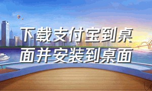 下载支付宝到桌面并安装到桌面