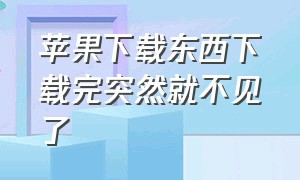 苹果下载东西下载完突然就不见了