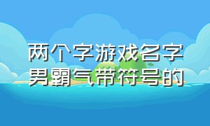 两个字游戏名字男霸气带符号的