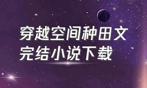 穿越空间种田文完结小说下载