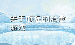 关于旅途的治愈游戏