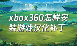 xbox360怎样安装游戏汉化补丁