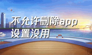 不允许删除app 设置没用