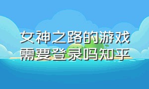 女神之路的游戏需要登录吗知乎