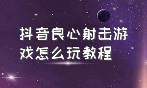 抖音良心射击游戏怎么玩教程