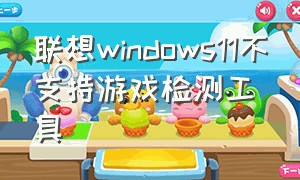 联想windows11不支持游戏检测工具