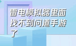 雷电模拟器里面找不到问道手游了