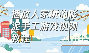 播放人家玩的彩泥手工游戏视频教程