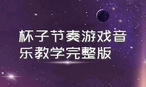 杯子节奏游戏音乐教学完整版