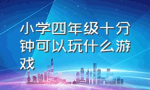 小学四年级十分钟可以玩什么游戏