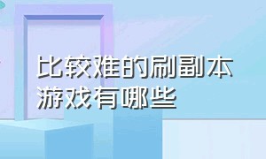 比较难的刷副本游戏有哪些