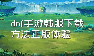 dnf手游韩服下载方法正版体验